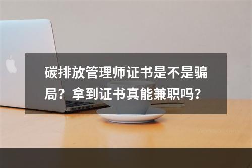 碳排放管理师证书是不是骗局？拿到证书真能兼职吗？