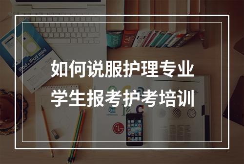 如何说服护理专业学生报考护考培训