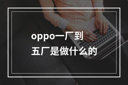 oppo一厂到五厂是做什么的