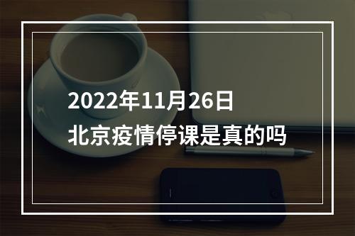 2022年11月26日北京疫情停课是真的吗