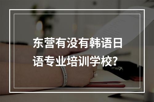 东营有没有韩语日语专业培训学校?