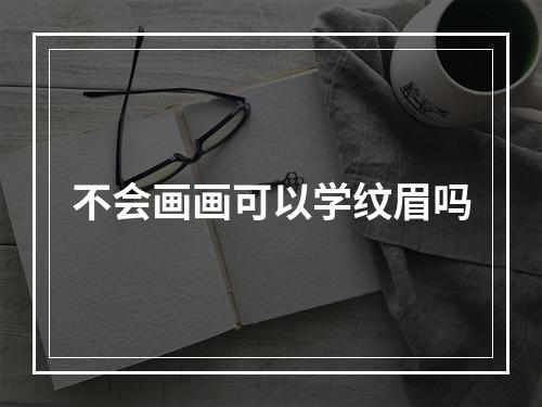 不会画画可以学纹眉吗