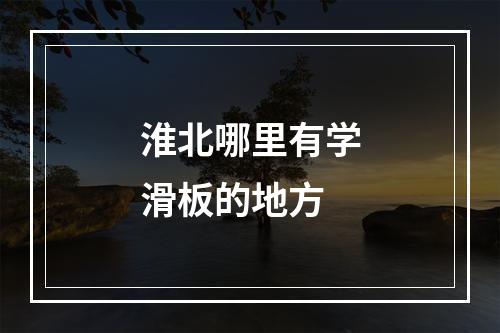 淮北哪里有学滑板的地方