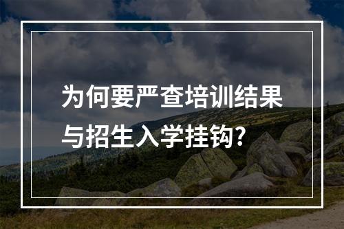 为何要严查培训结果与招生入学挂钩?