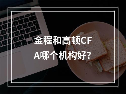 金程和高顿CFA哪个机构好？