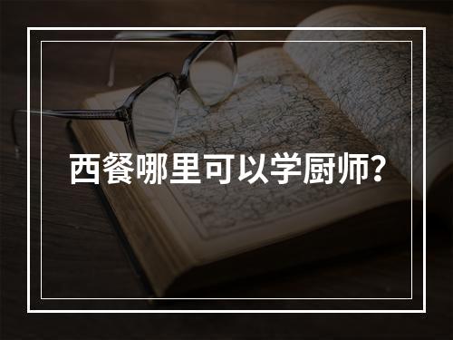 西餐哪里可以学厨师？