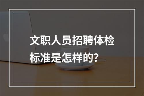 文职人员招聘体检标准是怎样的？