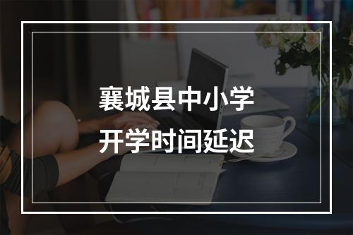 襄城县中小学开学时间延迟