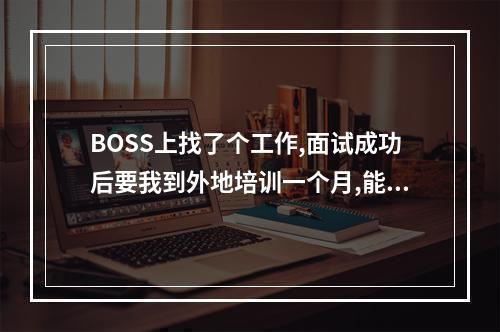 BOSS上找了个工作,面试成功后要我到外地培训一个月,能去吗？