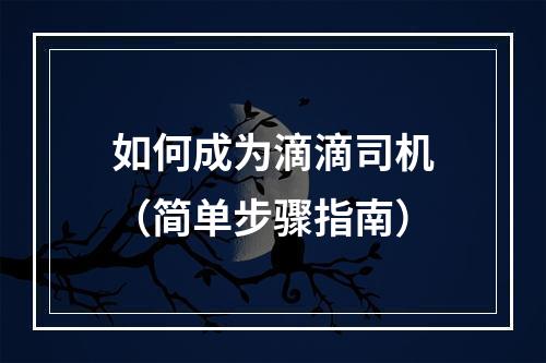 如何成为滴滴司机（简单步骤指南）