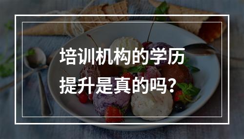 培训机构的学历提升是真的吗？