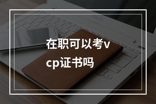 在职可以考vcp证书吗