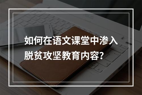 如何在语文课堂中渗入脱贫攻坚教育内容？