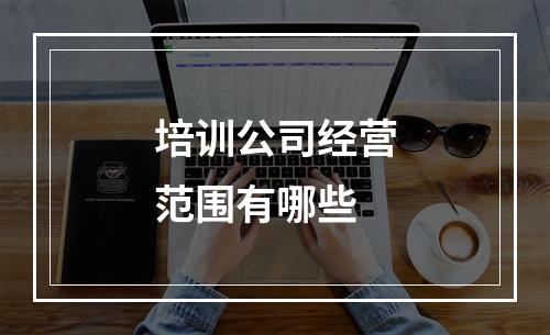 培训公司经营范围有哪些