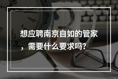 想应聘南京自如的管家，需要什么要求吗？