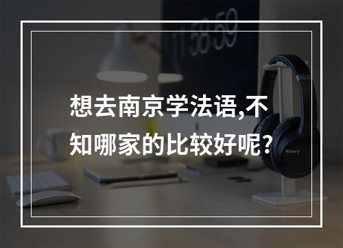 想去南京学法语,不知哪家的比较好呢?