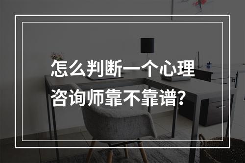 怎么判断一个心理咨询师靠不靠谱？