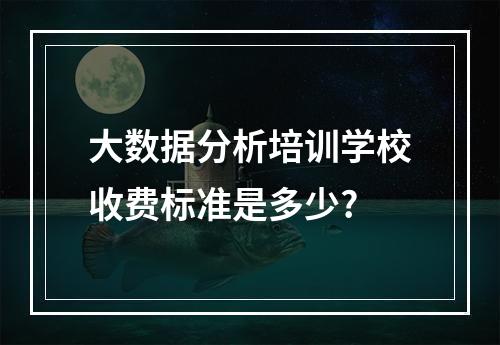 大数据分析培训学校收费标准是多少?