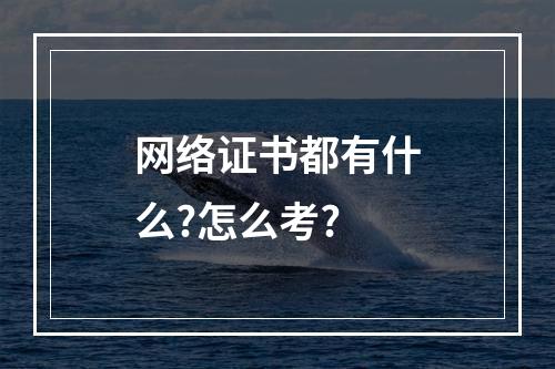 网络证书都有什么?怎么考?