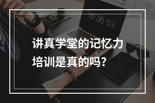 讲真学堂的记忆力培训是真的吗？