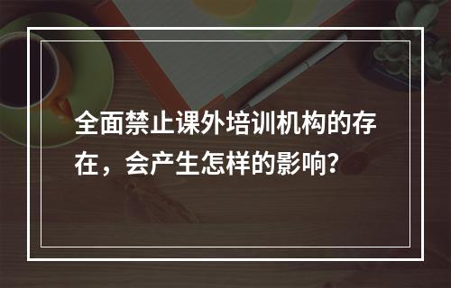 全面禁止课外培训机构的存在，会产生怎样的影响？