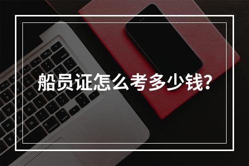 船员证怎么考多少钱？