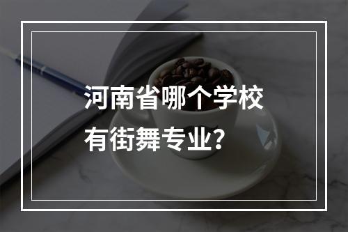 河南省哪个学校有街舞专业？