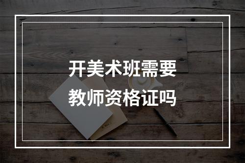 开美术班需要教师资格证吗