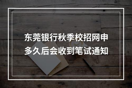 东莞银行秋季校招网申多久后会收到笔试通知