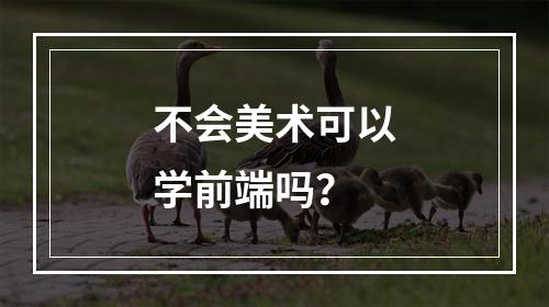 不会美术可以学前端吗？