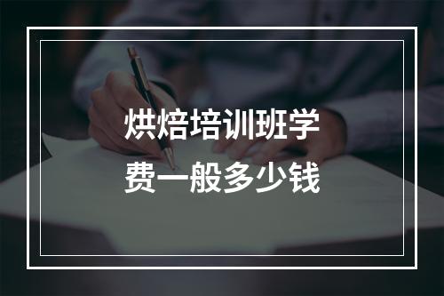 烘焙培训班学费一般多少钱