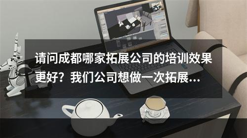 请问成都哪家拓展公司的培训效果更好？我们公司想做一次拓展培训。