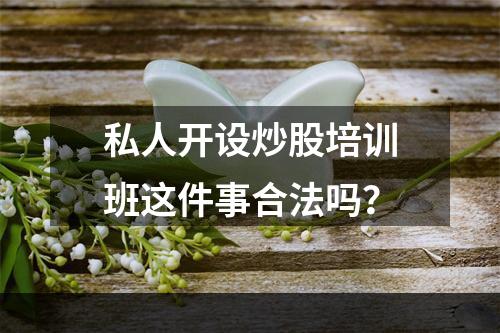 私人开设炒股培训班这件事合法吗？