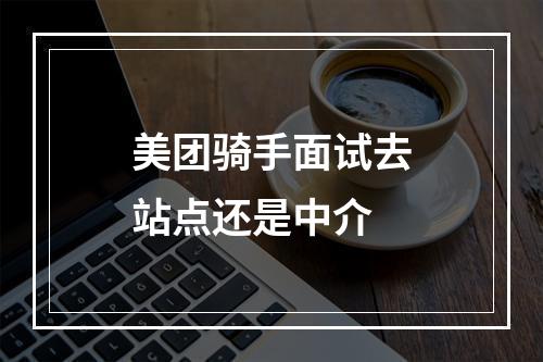 美团骑手面试去站点还是中介