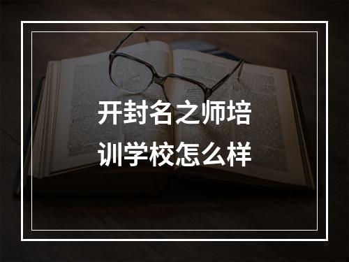 开封名之师培训学校怎么样