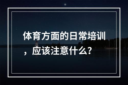 体育方面的日常培训，应该注意什么？