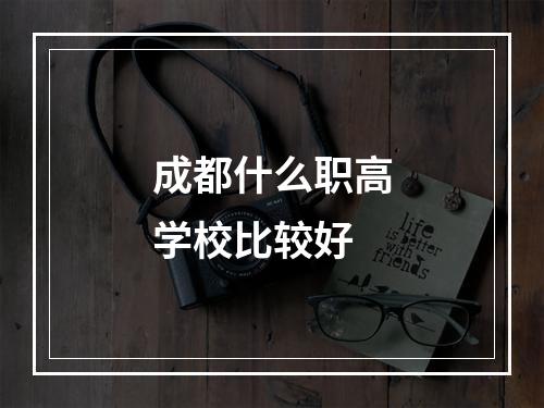 成都什么职高学校比较好