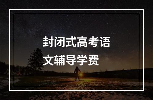 封闭式高考语文辅导学费