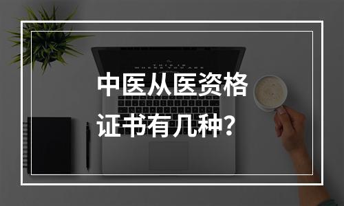 中医从医资格证书有几种？