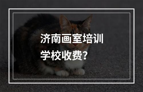 济南画室培训学校收费？