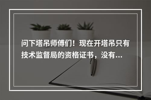 问下塔吊师傅们！现在开塔吊只有技术监督局的资格证书，没有建设部门的操作证，能在工地上开塔吊吗？