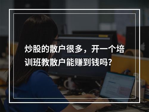 炒股的散户很多，开一个培训班教散户能赚到钱吗？