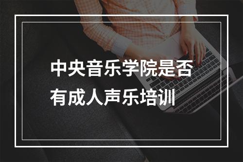 中央音乐学院是否有成人声乐培训