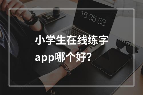 小学生在线练字app哪个好？