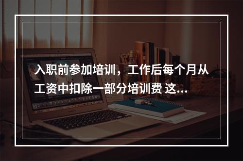 入职前参加培训，工作后每个月从工资中扣除一部分培训费 这样的公司合理不？