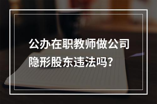 公办在职教师做公司隐形股东违法吗？