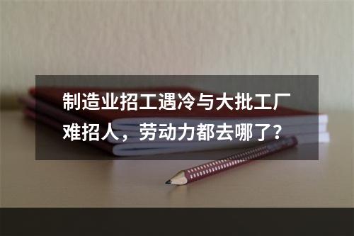 制造业招工遇冷与大批工厂难招人，劳动力都去哪了？