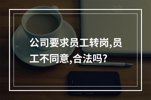 公司要求员工转岗,员工不同意,合法吗?