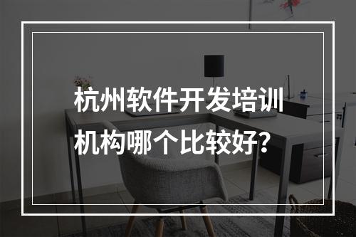 杭州软件开发培训机构哪个比较好？