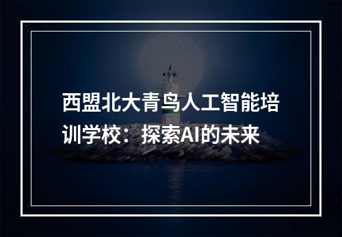 西盟北大青鸟人工智能培训学校：探索AI的未来